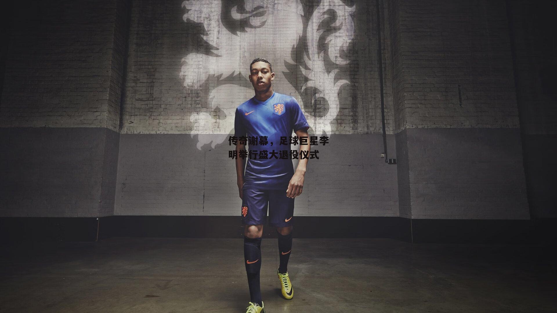 传奇谢幕，足球巨星李明举行盛大退役仪式