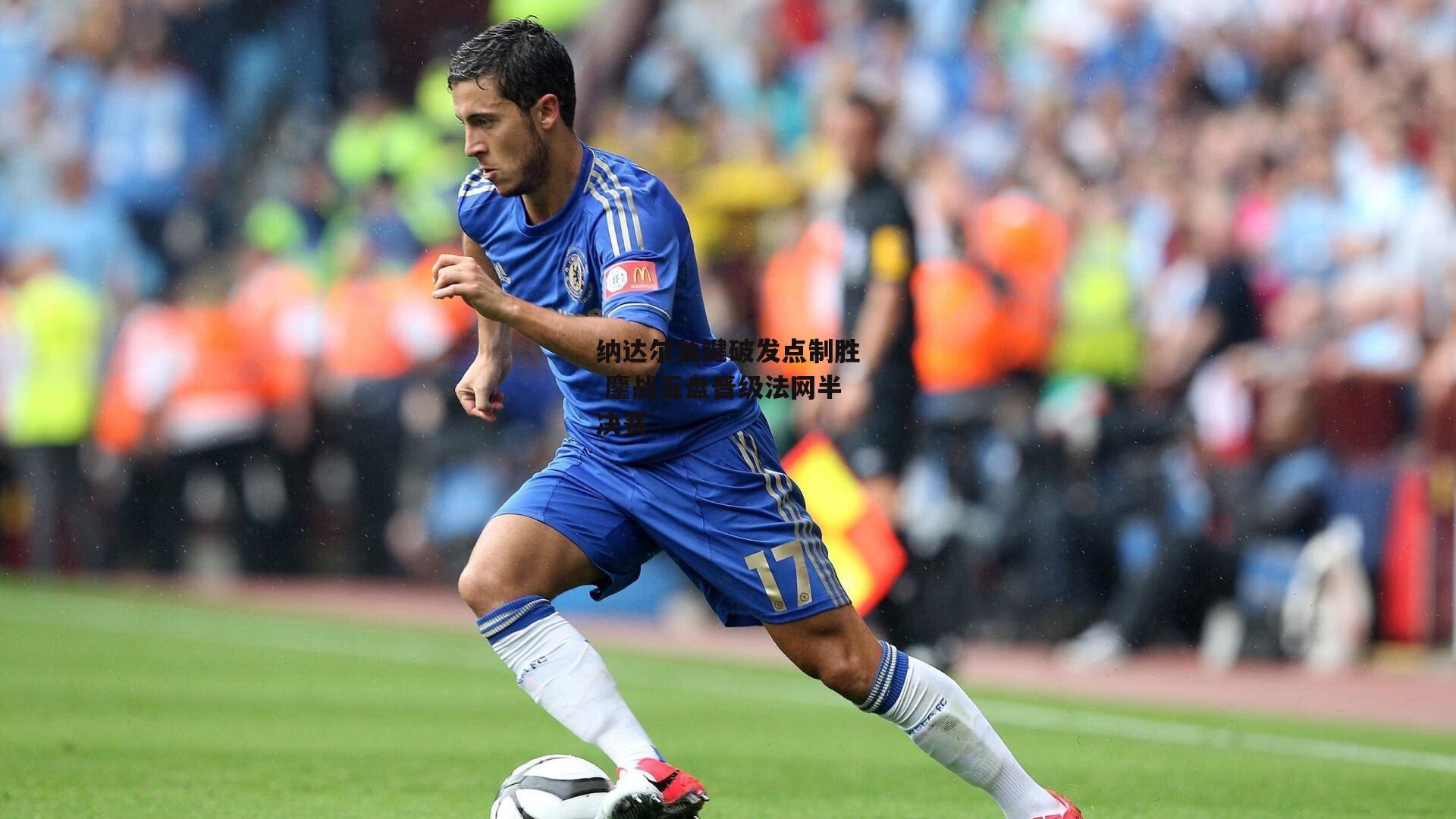 纳达尔关键破发点制胜 鏖战五盘晋级法网半决赛