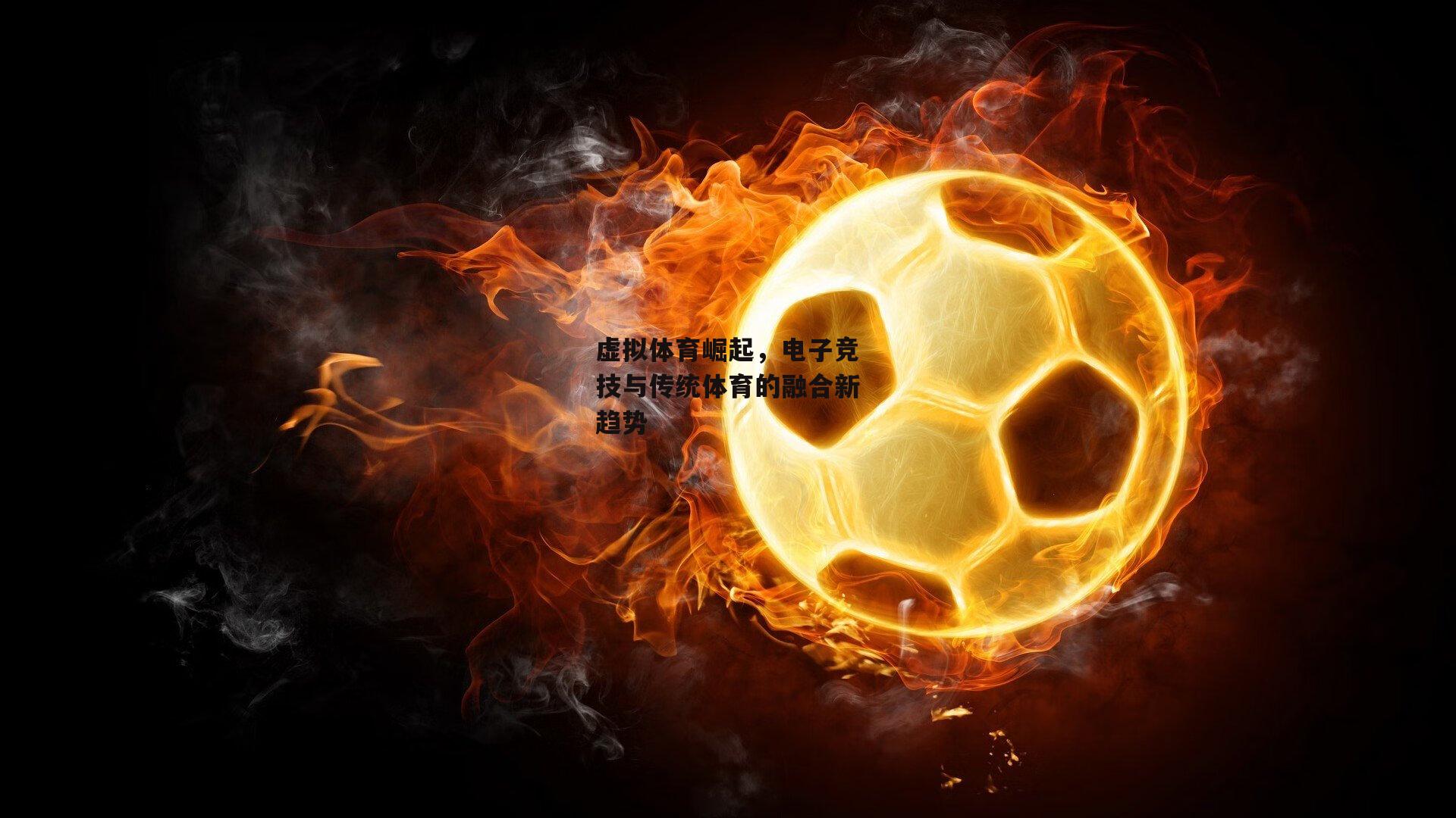 虚拟体育崛起,电子竞技与传统体育的融合新趋势