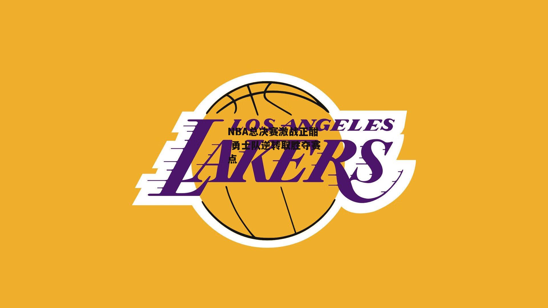 NBA总决赛激战正酣 勇士队逆转取胜夺赛点