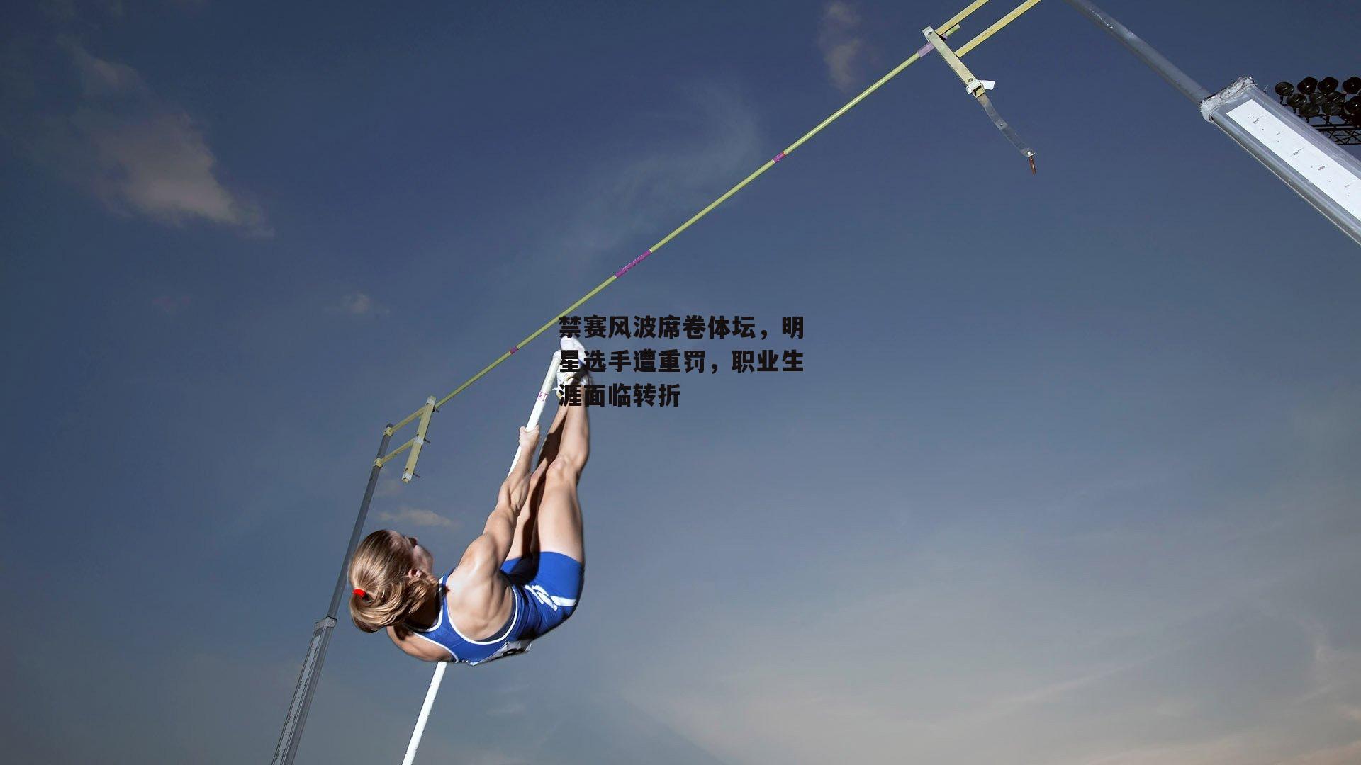 禁赛风波席卷体坛，明星选手遭重罚，职业生涯面临转折