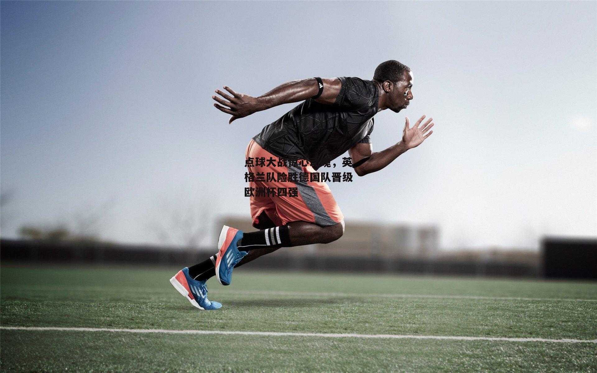 点球大战惊心动魄，英格兰队险胜德国队晋级欧洲杯四强